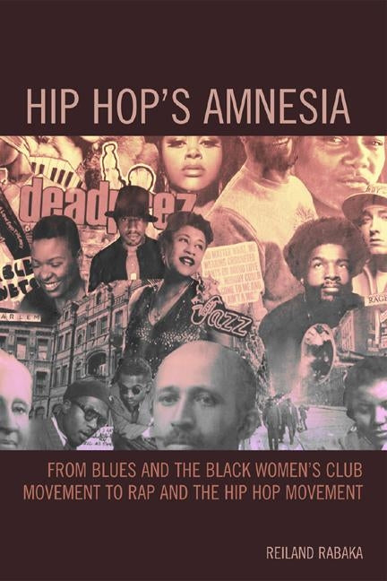 Hip Hop's Amnesia: From Blues and the Black Women's Club Movement to Rap and the Hip Hop Movement by Rabaka, Reiland