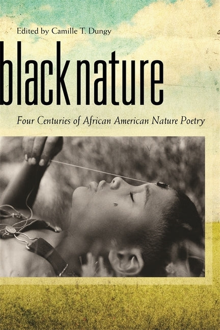 Black Nature: Four Centuries of African American Nature Poetry by Dungy, Camille T.