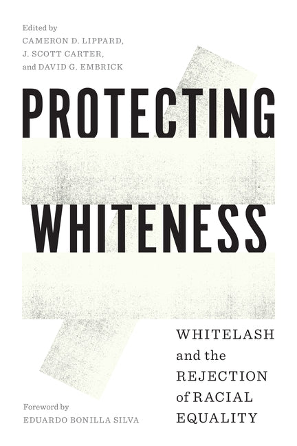 Protecting Whiteness: Whitelash and the Rejection of Racial Equality by Lippard, Cameron D.