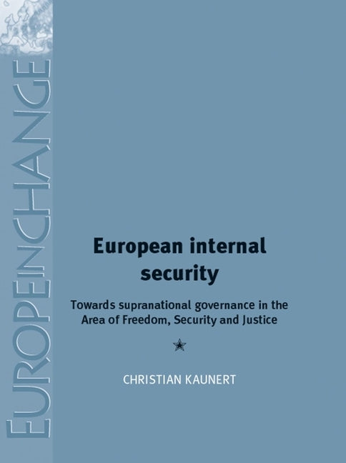 European Internal Security: Towards Supranational Governance in the Area of Freedom, Security and Justice by Kaunert, Christian