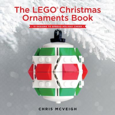 The Lego Christmas Ornaments Book: 15 Designs to Spread Holiday Cheer by McVeigh, Chris