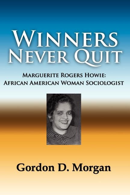 Winners Never Quit. Marguerite Rogers Howie: African American Woman Sociologist by Morgan, Gordon D.