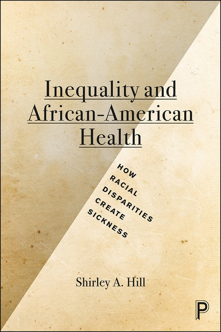 Inequality and African-American Health: How Racial Disparities Create Sickness by Hill, Shirley