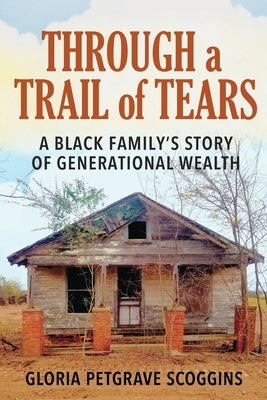 Through a Trail of Tears: A Black Family's Story of Generational Wealth by Scoggins, Gloria Petgrave