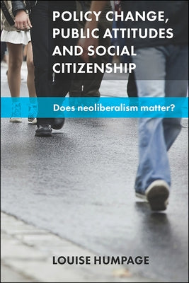 Policy Change, Public Attitudes and Social Citizenship: Does Neoliberalism Matter? by Humpage, Louise