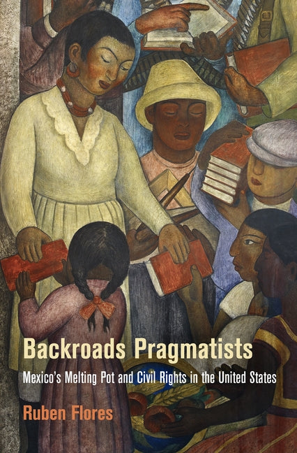 Backroads Pragmatists: Mexico's Melting Pot and Civil Rights in the United States by Flores, Ruben