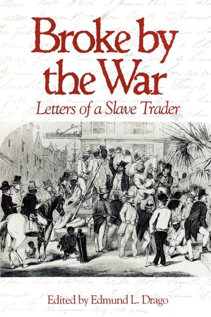 Broke by the War: Letters of a Slave Trader by Drago, Edmund L.