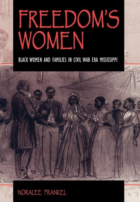 Freedom's Women: Black Women and Families in Civil War Era Mississippi by Frankel, Noralee