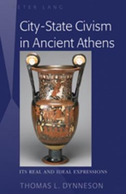 City-State Civism in Ancient Athens: Its Real and Ideal Expressions by Dynneson, Thomas L.