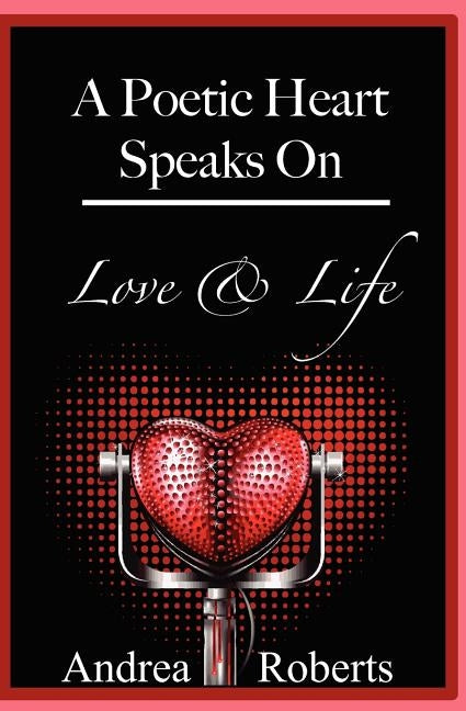 A Poetic Heart Speaks on Love & Life by Roberts, Andrea L.