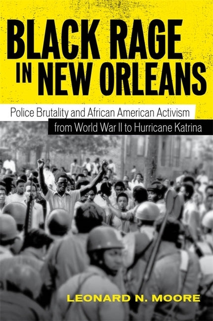 Black Rage in New Orleans: Police Brutality and African American Activism from World War II to Hurricane Katrina by Moore, Leonard N.