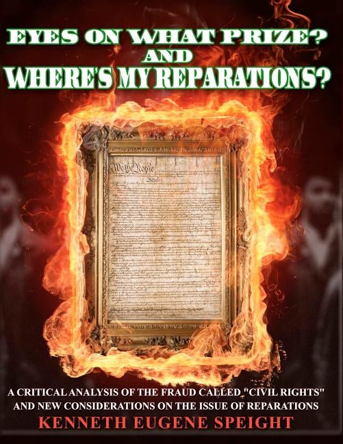 EYE ON WHAT PRIZE? And Where's My Reparations?: A Critical Analysis of the fraud called "civil rights" And New Considerations On The Issue Of Reparati by Speight, Kenneth Eugene