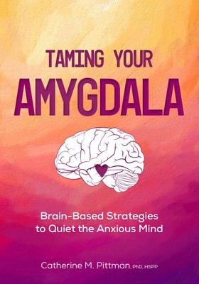 Taming Your Amygdala: Brain-Based Strategies to Quiet the Anxious Brain by Pittman, Catherine