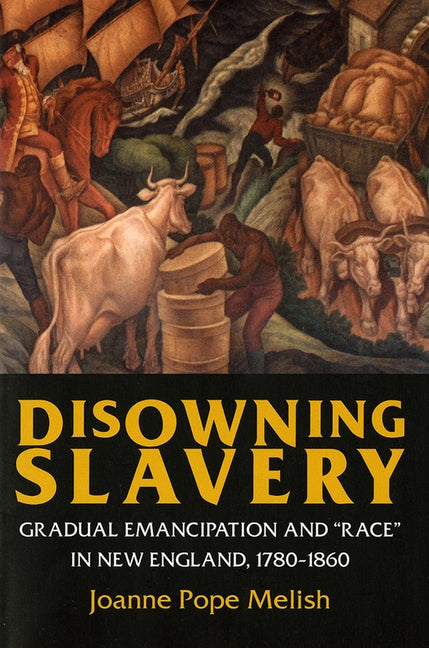 Disowning Slavery: Gradual Emancipation and "race" in New England, 1780-1860 by Melish, Joanne Pope