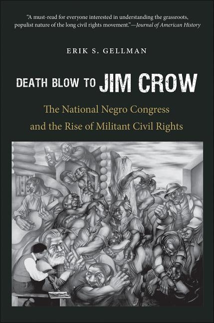 Death Blow to Jim Crow: The National Negro Congress and the Rise of Militant Civil Rights by Gellman, Erik S.