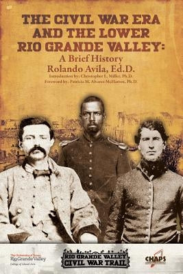 The Civl War Era and the Lower Rio Grande Valley: A Brief History by Avila, Rolando