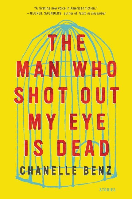The Man Who Shot Out My Eye Is Dead: Stories by Benz, Chanelle