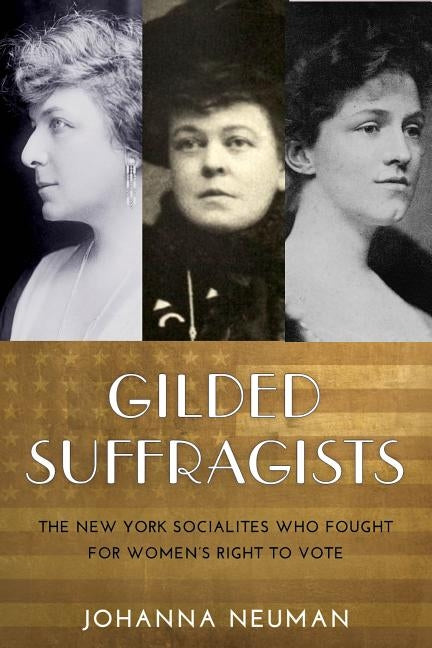 Gilded Suffragists: The New York Socialites Who Fought for Women's Right to Vote by Neuman, Johanna
