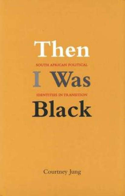 Then I Was Black: South African Political Identities in Transition by Jung, Courtney