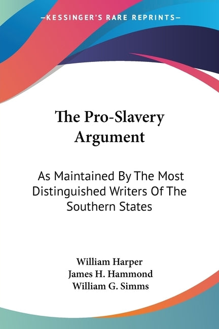 The Pro-Slavery Argument: As Maintained By The Most Distinguished Writers Of The Southern States by William Harper