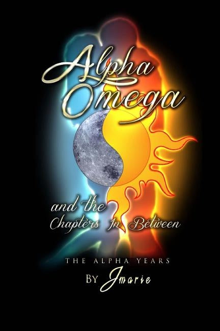 Alpha, Omega and The Chapters In Between: The Alpha Years by Jmarie