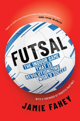 Futsal: The Indoor Game That Is Revolutionizing World Soccer by Fahey, Jamie