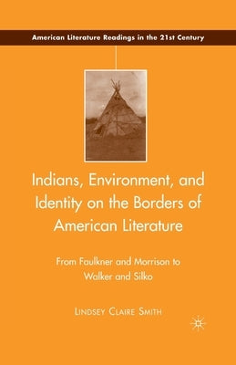 Indians, Environment, and Identity on the Borders of American Literature: From Faulkner and Morrison to Walker and Silko by Smith, L.