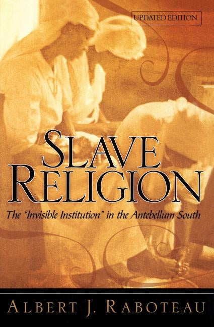 Slave Religion: The "invisible Institution" in the Antebellum South by Raboteau, Albert J.