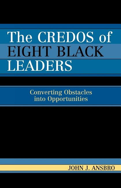 The Credos of Eight Black Leaders: Converting Obstacles into Opportunities by Ansbro, John J.