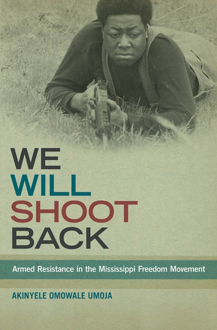 We Will Shoot Back: Armed Resistance in the Mississippi Freedom Movement by Umoja, Akinyele Omowale