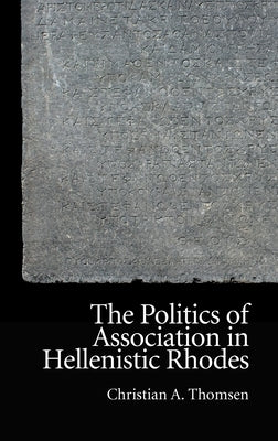 The Politics of Association in Hellenistic Rhodes by A. Thomsen, Christian