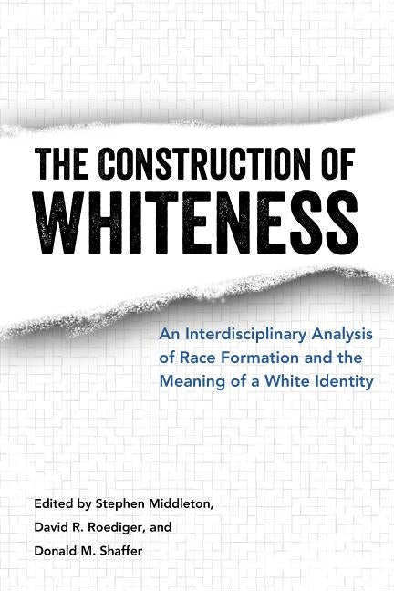 The Construction of Whiteness: An Interdisciplinary Analysis of Race Formation and the Meaning of a White Identity by Middleton, Stephen