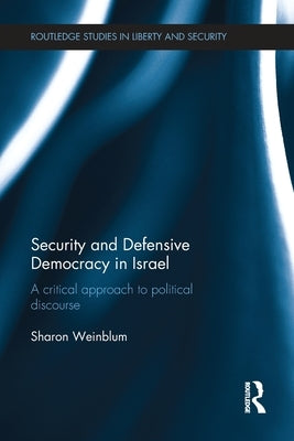 Security and Defensive Democracy in Israel: A Critical Approach to Political Discourse by Weinblum, Sharon