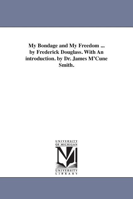 My Bondage and My Freedom ... by Frederick Douglass. With An introduction. by Dr. James M'Cune Smith. by Douglass, Frederick