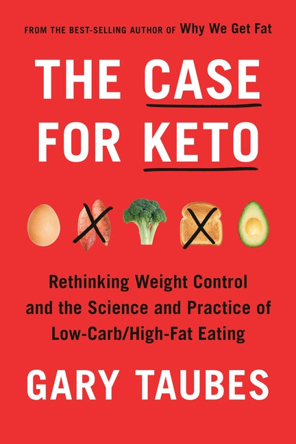 The Case for Keto: Rethinking Weight Control and the Science and Practice of Low-Carb/High-Fat Eating by Taubes, Gary
