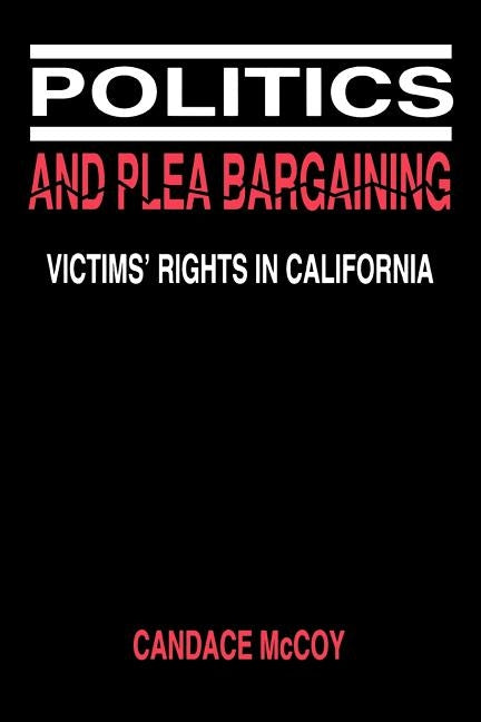 Politics and Plea Bargaining: Victims' Rights in California by McCoy, Candace