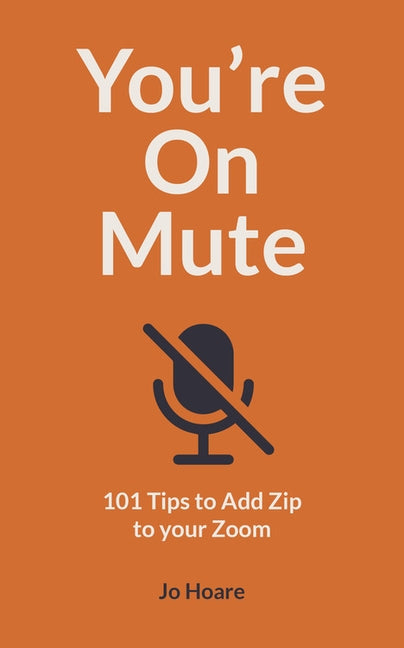 You're on Mute: 101 Tips to Add Zip to Your Zoom by Hoare, Jo