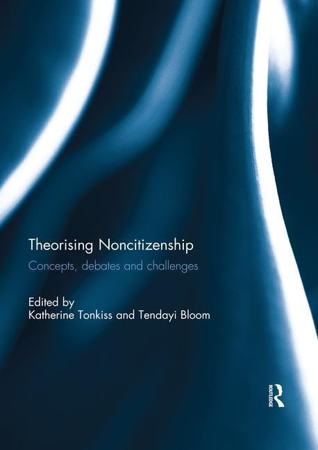 Theorising Noncitizenship: Concepts, Debates and Challenges by Tonkiss, Katherine