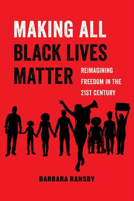 Making All Black Lives Matter, Volume 6: Reimagining Freedom in the Twenty-First Century by Ransby, Barbara