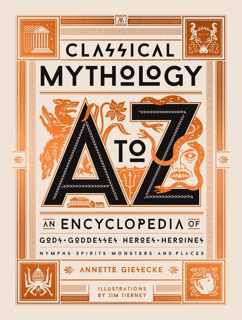 Classical Mythology A to Z: An Encyclopedia of Gods & Goddesses, Heroes & Heroines, Nymphs, Spirits, Monsters, and Places by Giesecke, Annette