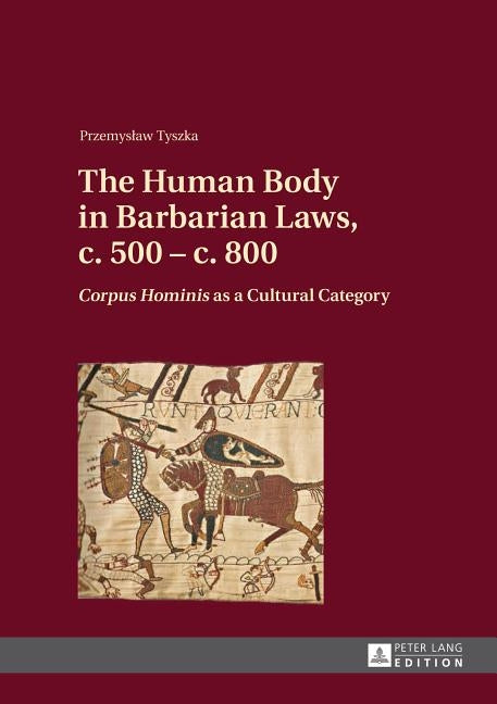 The Human Body in Barbarian Laws, C. 500 - C. 800: "corpus Hominis" as a Cultural Category by Tyszka, Przemyslaw