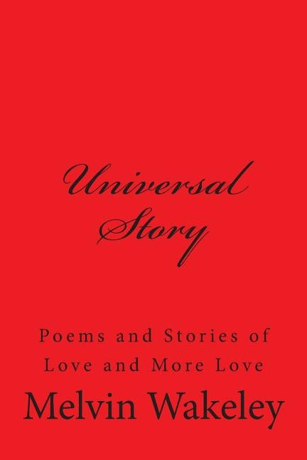 Universal Story: Poems and Stories of Love and More Love by Wakeley, Melvin
