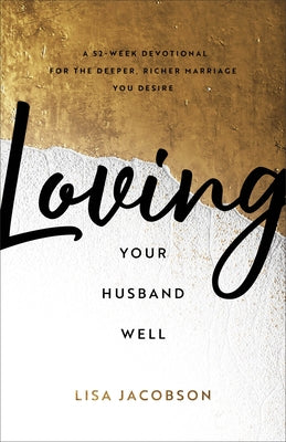 Loving Your Husband Well: A 52-Week Devotional for the Deeper, Richer Marriage You Desire by Jacobson, Lisa