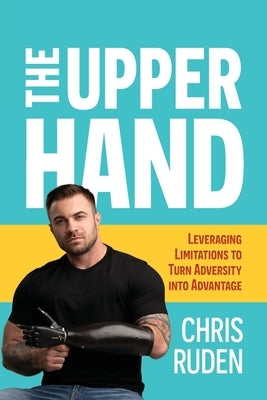The the Upper Hand: Leveraging Limitations to Turn Adversity Into Advantage by Ruden, Chris