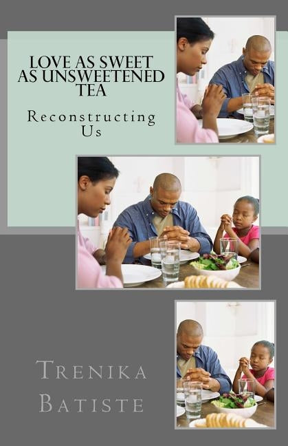 Love As Sweet As Unsweetened Tea: Reconstructing Us by Batiste, Trenika L.