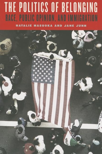 The Politics of Belonging: Race, Public Opinion, and Immigration by Masuoka, Natalie