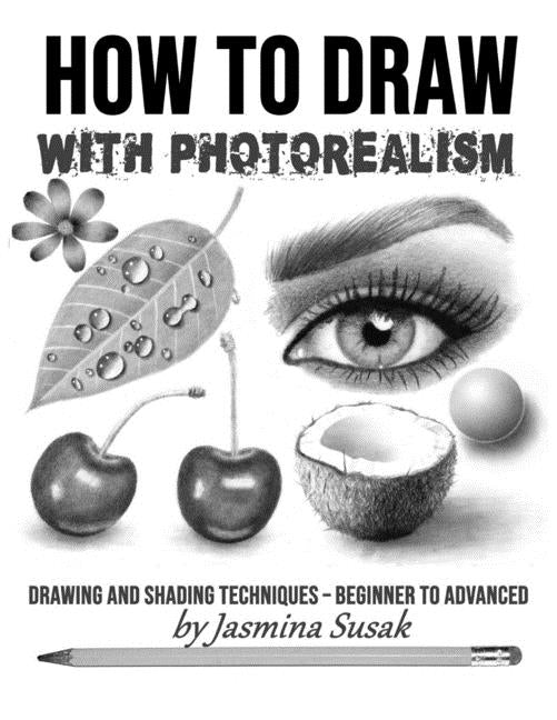 How to Draw with Photorealism: Drawing and Shading Techniques - Beginner to Advanced by Susak, Jasmina