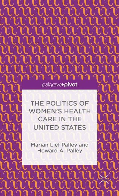 The Politics of Women's Health Care in the United States by Palley, M.