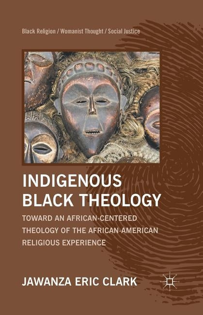 Indigenous Black Theology: Toward an African-Centered Theology of the African American Religious Experience by Clark, J.