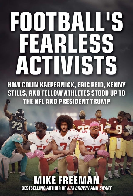 Football's Fearless Activists: How Colin Kaepernick, Eric Reid, Kenny Stills, and Fellow Athletes Stood Up to the NFL and President Trump by Freeman, Mike